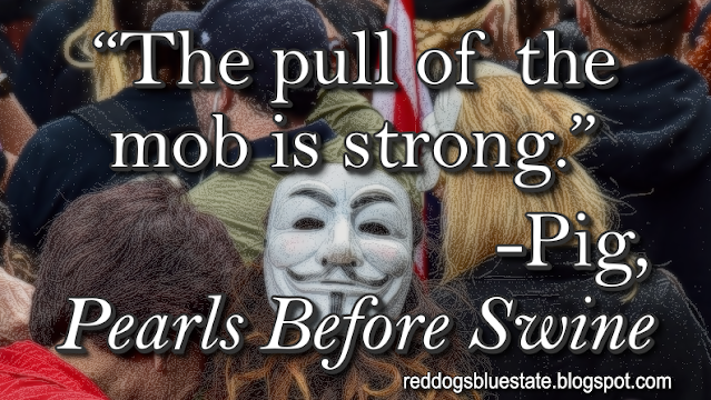 “The pull of the mob is strong.” -Pig, _Pearls Before Swine_