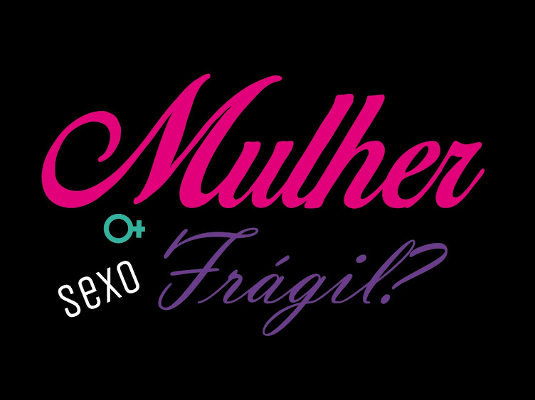 Mulher: Sexo Frágil?