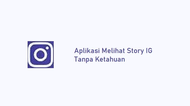 Aplikasi Melihat Story IG Tanpa Ketahuan