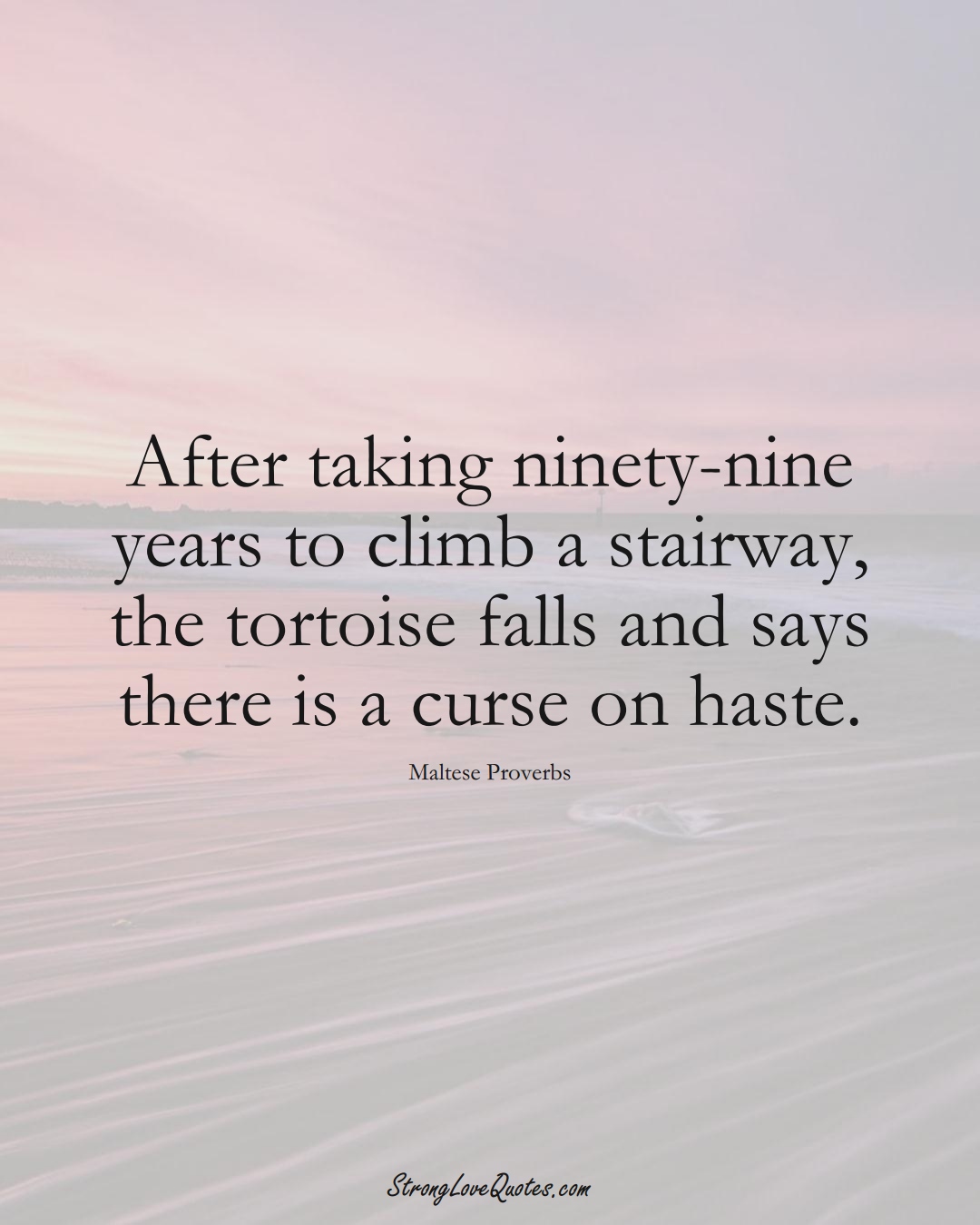 After taking ninety-nine years to climb a stairway, the tortoise falls and says there is a curse on haste. (Maltese Sayings);  #EuropeanSayings