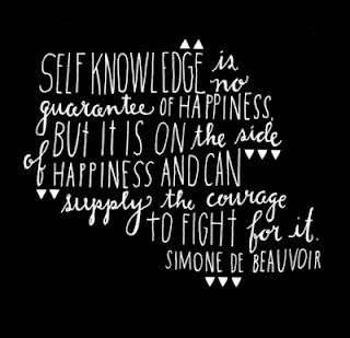 Self knowledge is no guarantee of happiness. But it is on the side of happiness and can supply the courage to fight for it. ~Simone De Beauvoir