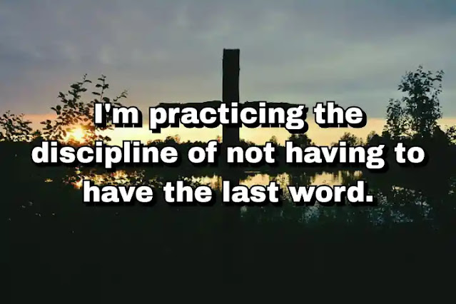 "I'm practicing the discipline of not having to have the last word." ~ Dallas Willard