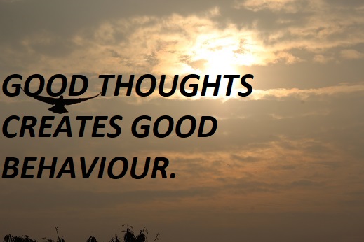 GOOD THOUGHTS CREATES GOOD BEHAVIOUR.