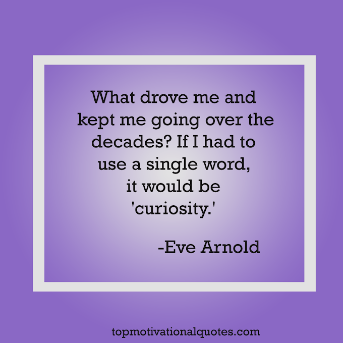  Curiosity By Eve Arnold Motivational Quote of the Day 