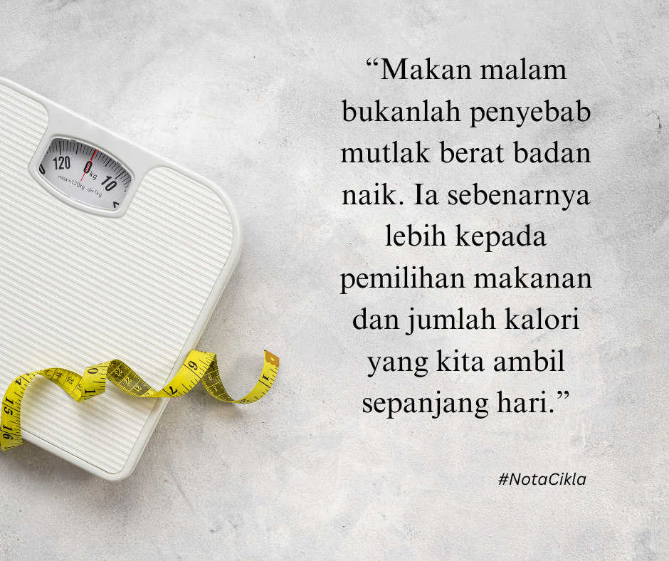 makan malam bukanlah penyebab mutlak  berat badan naik. Ia sebenarnya lebih kepada pemilihan makanan dan jumlah kalori yang kita ambil sepanjang hari.