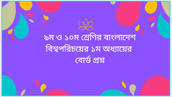 ৯ম ও ১০ম শ্রেণির বাংলাদেশ বিশ্বপরিচয়ের ১ম অধ্যায়ের বোর্ড প্রশ্ন