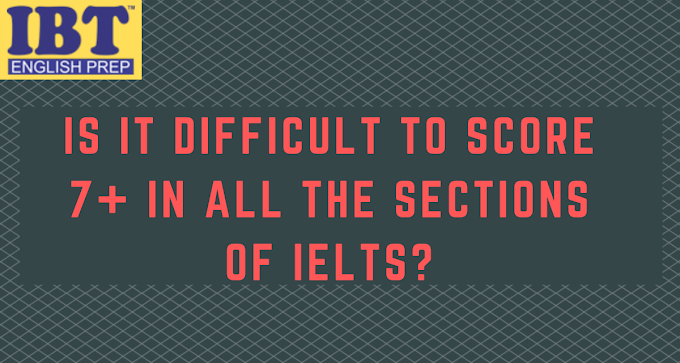 IS IT DIFFICULT TO SCORE 7+ IN ALL THE SECTIONS OF IELTS?