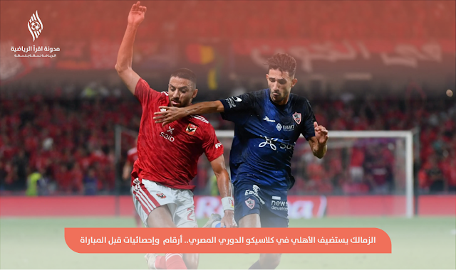 الزمالك يستضيف الأهلي في كلاسيكو الدوري المصري.. أرقام  وإحصائيات قبل المباراة