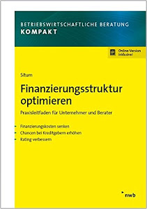 Finanzierungsstruktur optimieren: Praxisleitfaden für Unternehmer und Berater -Finanzierungskosten senken -Chancen bei Kreditgebern erhöhen -Rating ... (Betriebswirtschaftliche Beratung kompakt)