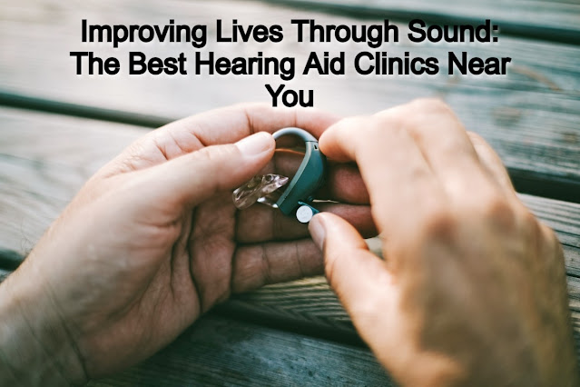 Improving Lives Through Sound: The Best Hearing Aid Clinics Near You