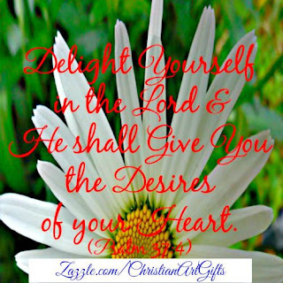 Delight yourself in the Lord and He shall give you the desires of your heart Psalm 37:4