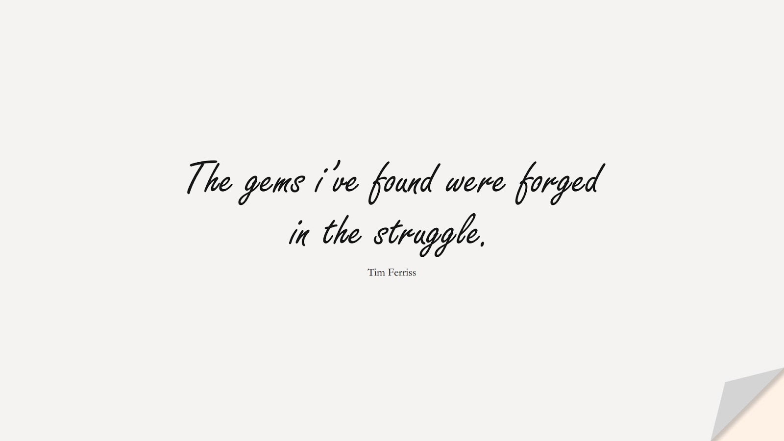The gems i’ve found were forged in the struggle. (Tim Ferriss);  #TimFerrissQuotes