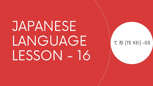 Japanese Language Guide for Beginner  て 形 (te kei) Part III - Lesson 16