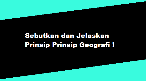  Sebutkan  dan  Jelaskan  Prinsip Prinsip Geografi TAHUKAH 