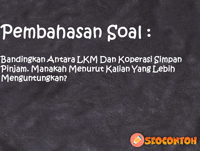 Mengapa koperasi Simpan pinjam banyak diminati, Koperasi simpan pinjam menjadi salah satu lembaga pembiayaan di masyarakat apa sajakah keuntungan dari KSP, Apa itu koperasi LKM, Apa yang membedakan koperasi simpan pinjam dan pembiayaan syariah dengan Baitul Maal wat Tamwil, Analisislah manfaat LKM konvensional dan syariah yang telah kalian tentukan untuk masyarakat umum, Carilah satu LKM berbasis konvensional dan syariah Analisis produk yang ditawarkan dari keduanya, Bagaimana peran dan kontribusi dari LKM dalam mengurangi angka kemiskinan di daerah kalian, Berikan kritik saran pendapatmu mengenai kedua LKM tersebut