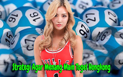 Strategi Agar Menang Main Togel Hongkong