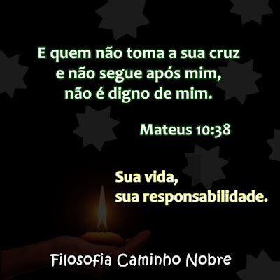 E quem não toma a sua cruz e não segue após mim, não é digno de mim. Mateus 10:38  Sua vida, sua responsabilidade.