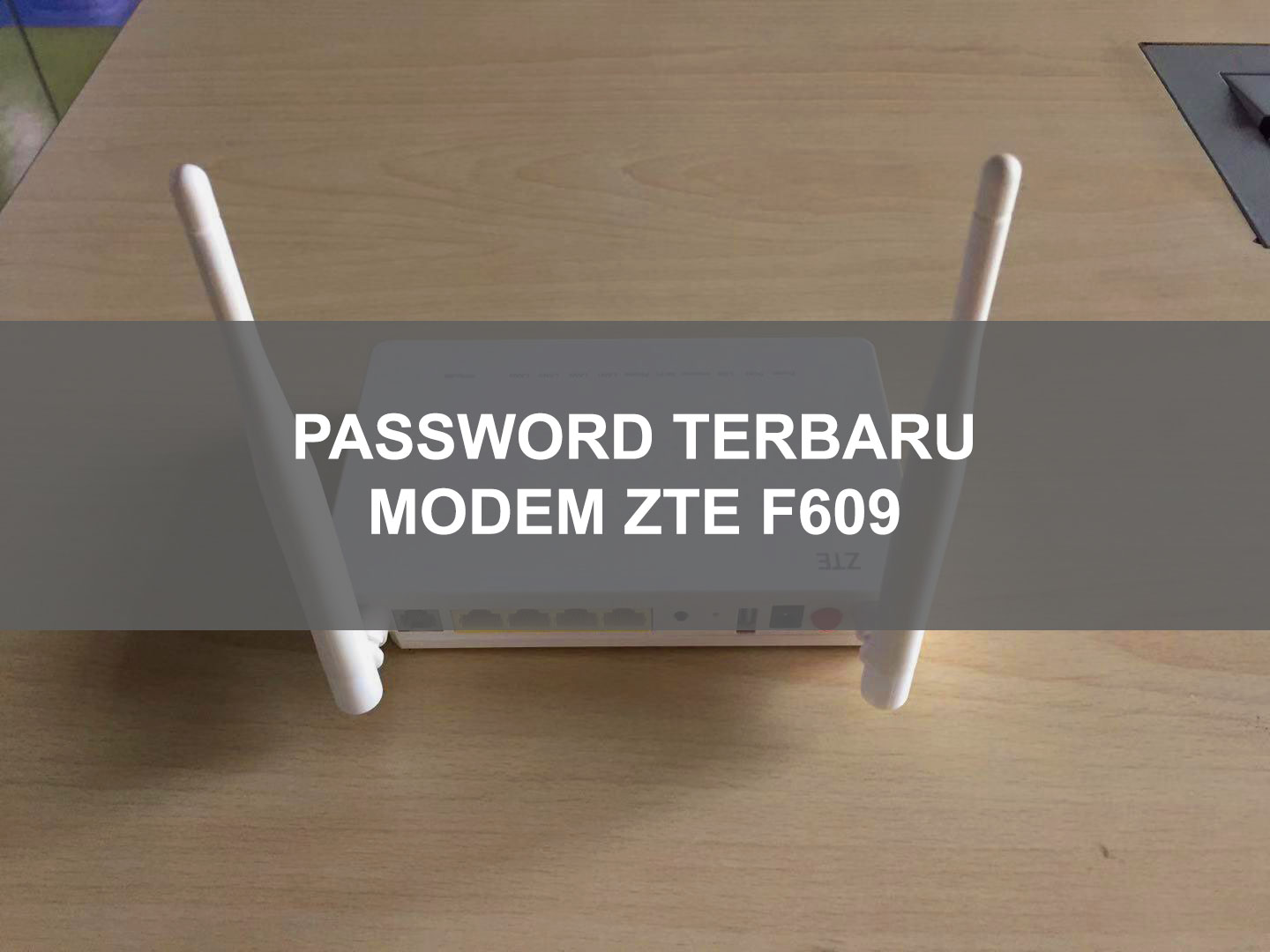 Password Modem ZTE F609 Indihome Terbaru