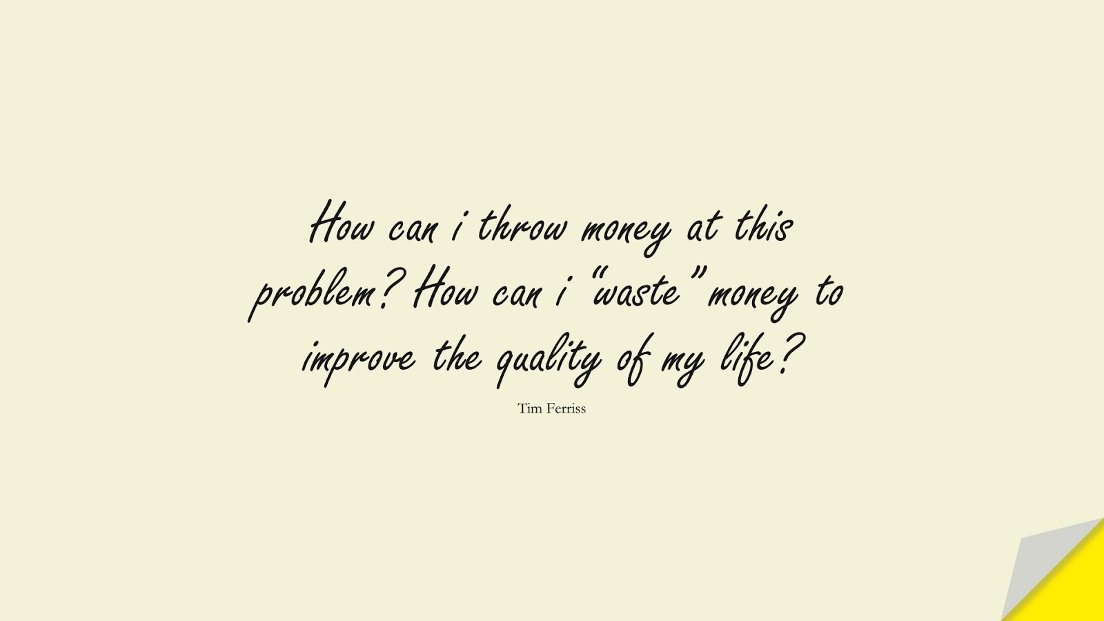 How can i throw money at this problem? How can i “waste” money to improve the quality of my life? (Tim Ferriss);  #TimFerrissQuotes
