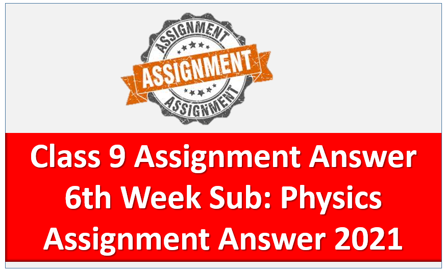 Class: 9 Assignment 6th Week Assignment 2021 Physics Answer 2021, Class: 9 Physics Assignment 6th Week Assignment 2021 Physics Answer 2021