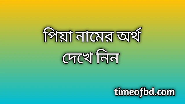 Piya name meaning in Bengali, পিয়া নামের অর্থ কি, পিয়া নামের বাংলা অর্থ কি, Piya namer ortho ki, Piya name meaning, Piya name meaning in Islam, Piya Name meaning in Quran, পিয়া নামের ইসলামিক অর্থ কি