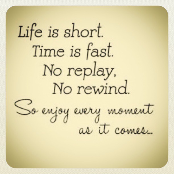 Life is short. Time is fast. No replay, No rewind. So ...