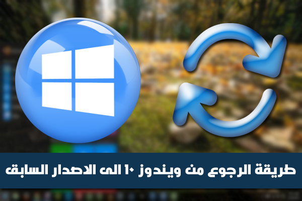 طريقة الرجوع من ويندوز 10 الى الاصدار السابق بعد القيام بالترقية (ويندوز 7 ، 8 ، 8.1)