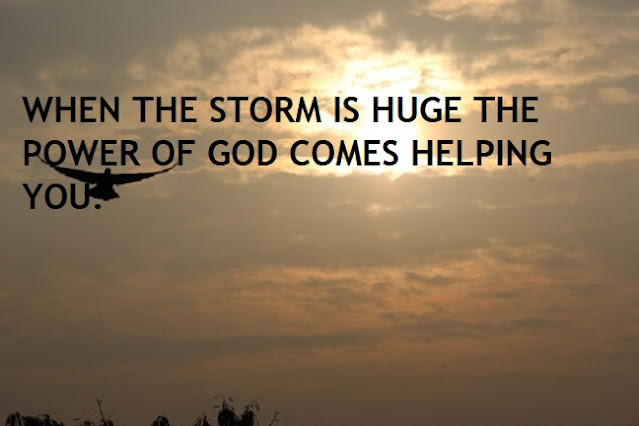 WHEN THE STORM IS HUGE THE POWER OF GOD COMES HELPING YOU.