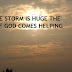WHEN STORM IS HUGE THE POWER OF GOD COMES HELPING YOU.