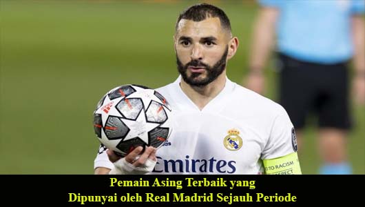 Pemain Asing Terbaik yang Dipunyai oleh Real Madrid Sejauh Periode