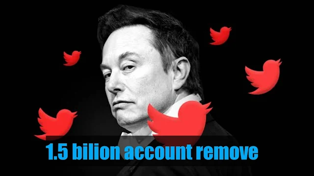 Elon Musk is deleting 1.5 billion Twitter accounts