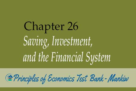 Chapter 26: Saving, Investment, and the Financial System - Principles of Economics Test Bank Mankiw