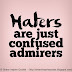 Haters are just confused admirers. 