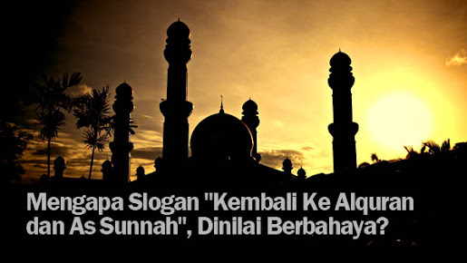 Mengapa Slogan "Kembali Ke Alquran dan As Sunnah", Dinilai Berbahaya?