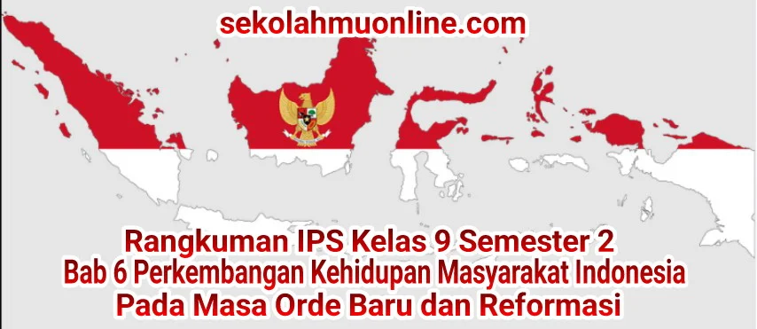Rangkuman atau ringkasan IPS Kelas IX Bab 6 Perkembangan Kehidupan Masyarakat Indonesia pada Masa Orde Baru dan Reformasi