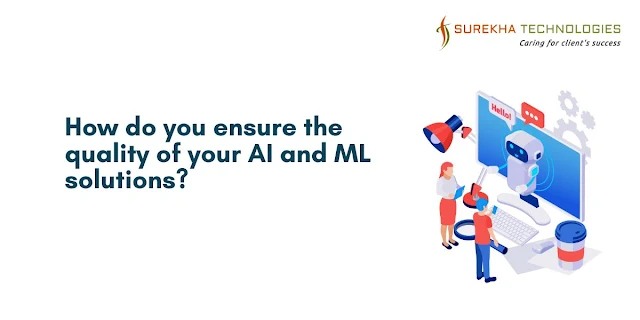 How do you ensure the quality of your AI and ML solutions