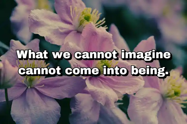"What we cannot imagine cannot come into being." ~ Bell Hooks