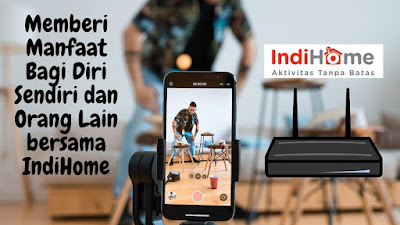 Memberi Manfaat Bagi Diri Sendiri dan Orang Lain Dengan IndiHome