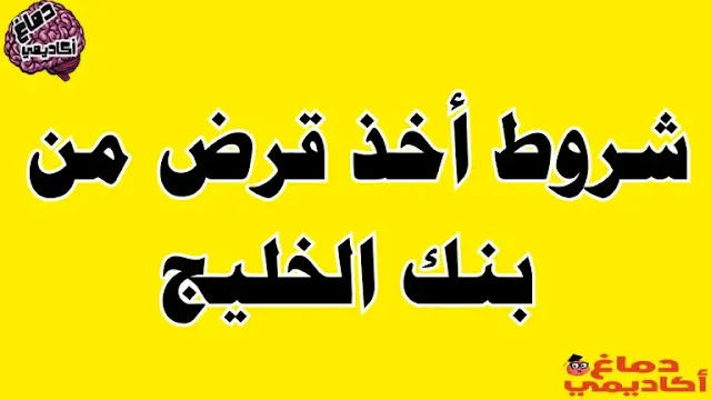شروط قرض بنك الخليج للوافدين - شروط أخذ قرض من بنك الخليج