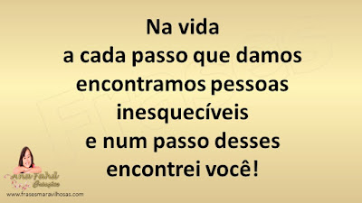 Na vida a cada passo que damos encontramos pessoas inesquecíveis e num passo desses encontrei você!