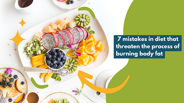 7 mistakes in diet that threaten the process of burning body fat