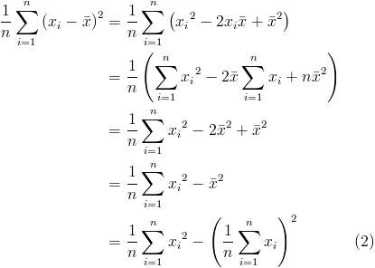 \begin{align*}<br />\frac{1}{n}\sum_{i=1}^n{\left(x_i - \bar{x}\right)^2} & =  \frac{1}{n}\sum_{i=1}^n{\left({x_i}^2 - 2x_i\bar{x} + \bar{x}^2\right)} \\<br />& = \frac{1}{n}\left(\sum_{i=1}^n{x_i}^2 - 2\bar{x}\sum_{i=1}^n{x_i} + n\bar{x}^2\right) \\<br />& = \frac{1}{n}\sum_{i=1}^n{x_i}^2 - 2\bar{x}^2 + \bar{x}^2 \\<br />& = \frac{1}{n}\sum_{i=1}^n{x_i}^2 - \bar{x}^2 \\<br />& = \frac{1}{n}\sum_{i=1}^n{x_i}^2 - \left(\frac{1}{n}\sum_{i=1}^n{x_i}\right)^2 && \text{(2)}<br />\end{align*}