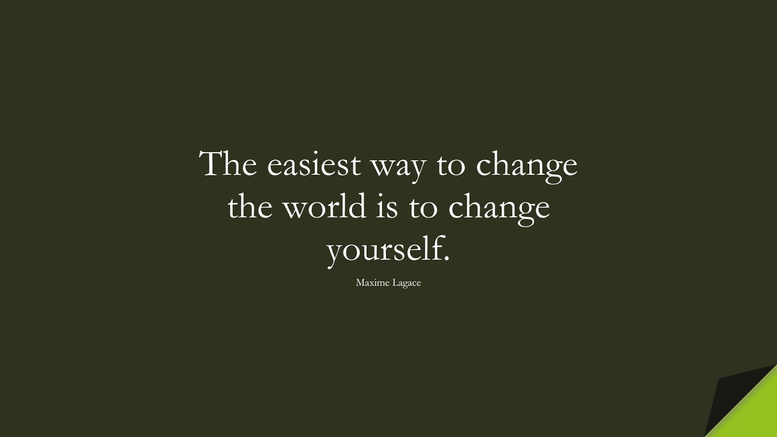 The easiest way to change the world is to change yourself. (Maxime Lagace);  #InspirationalQuotes