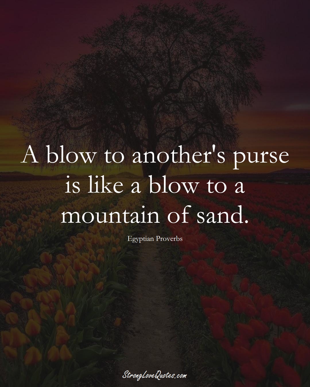 A blow to another's purse is like a blow to a mountain of sand. (Egyptian Sayings);  #MiddleEasternSayings