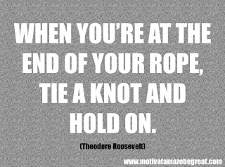 Featured in our checklist of 46 Powerful Quotes For Entrepreneurs To Get Motivated: “When you’re at the end of your rope, tie a knot and hold on.” -Theodore Roosevelt