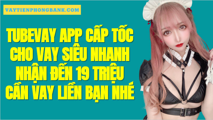 TubeVay - Web App Vay tiền Siêu tốc nhận đến 19 Triệu