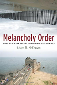 Melancholy Order: Asian Migration and the Globalization of Borders (Columbia Studies in International and Global History)