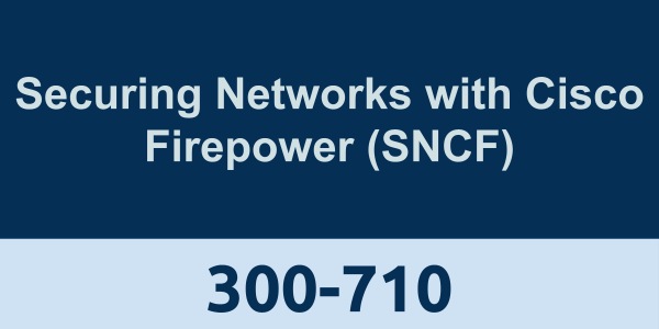 300-710: Securing Networks with Cisco Firepower (SNCF)