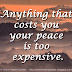 Anything that costs you your peace is too expensive.