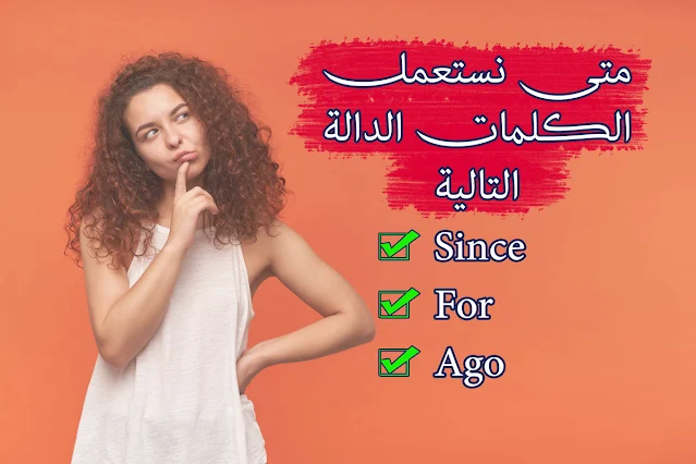 متى نستعمل الكلمات الدالة Since وFor وAgo؟